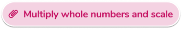 Multiply whole numbers and scale