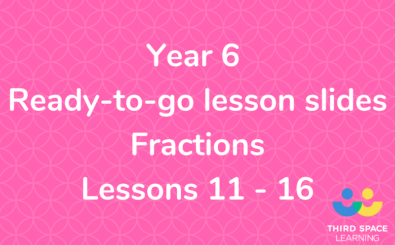 Year 6 - Fractions - Lessons 11 - 16